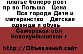 платье болеро рост110 пр-во Польша › Цена ­ 1 500 - Все города Дети и материнство » Детская одежда и обувь   . Самарская обл.,Новокуйбышевск г.